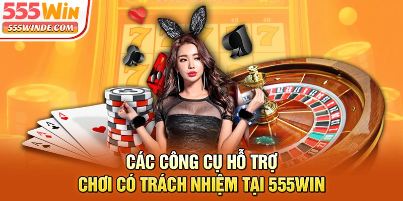 Các công cụ hỗ trợ chơi có trách nhiệm tại 555win