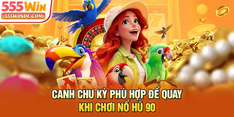 Canh chu kỳ phù hợp để quay khi chơi Nổ hũ 90