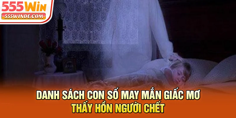 Danh sách con số may mắn giấc mơ thấy hồn người chết