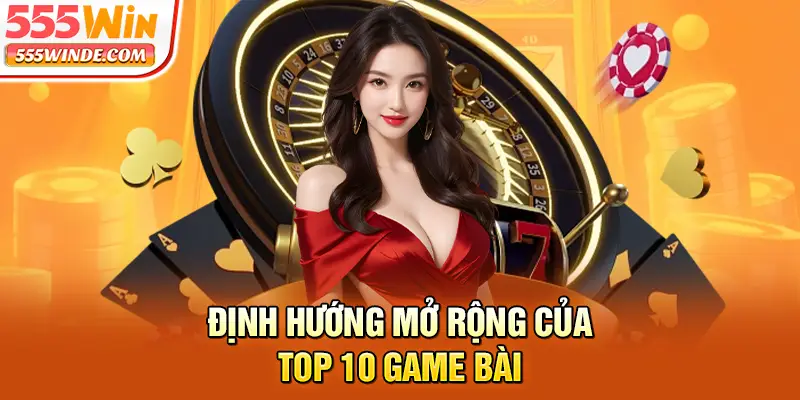Định hướng mở rộng của top 10 game bài