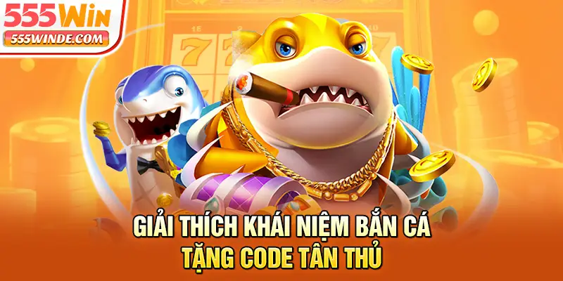 Giải thích khái niệm bắn cá tặng code tân thủ
