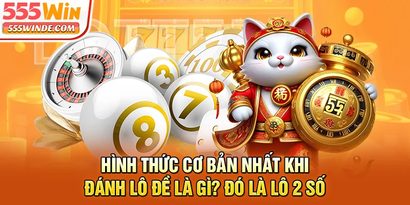 Hình thức cơ bản nhất khi đánh lô đề là gì? Đó là lô 2 số