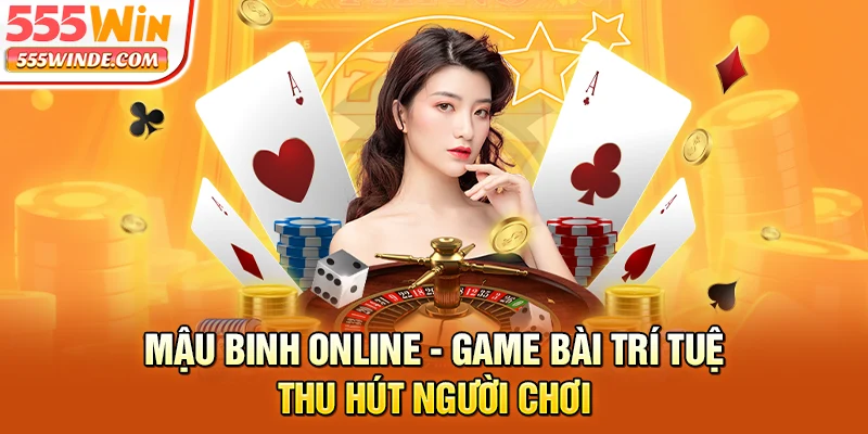 Mậu Binh Online - Game Bài Trí Tuệ Thu Hút Người Chơi