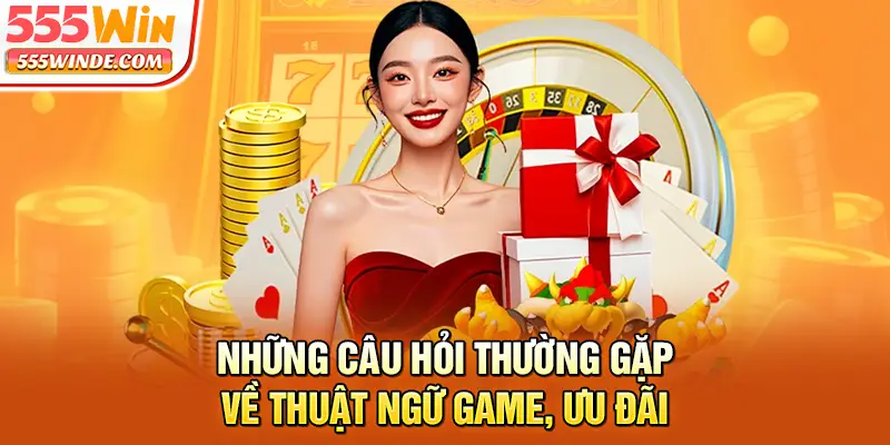 Những câu hỏi thường gặp về thuật ngữ game, ưu đãi